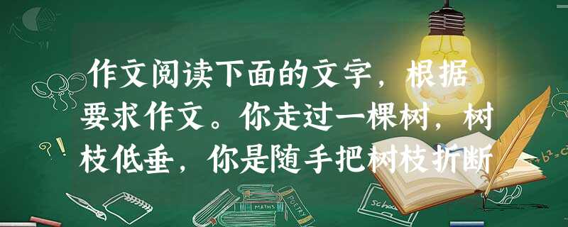 作文阅读下面的文字,根据要求作文。你走过一棵树,树枝低垂,你是随手把树枝折断丢弃,还是弯身而过?一只长了癣的流浪狗走近你,你是怜悯地避开,还是一脚踢过去?电梯门 作文阅读下面的文字,根据要求作文。你走过一棵树,树枝低垂,你是随手把树枝折断丢弃,还是弯身而过?一只长了癣的流浪狗走近你,你是怜悯地避开,还是一脚踢过去?电梯门
