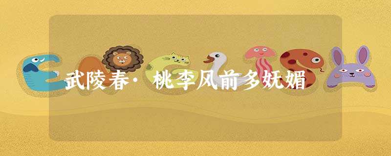 武陵春·桃李风前多妩媚 武陵春·桃李风前多妩媚