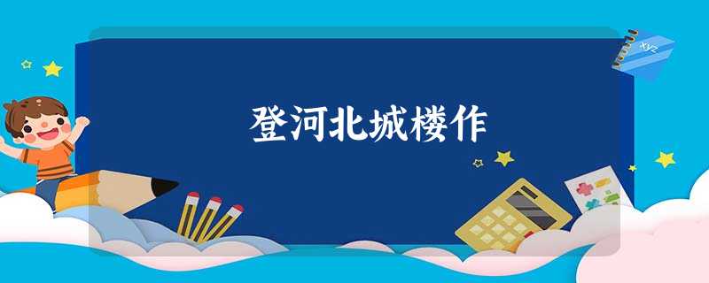 登河北城楼作 登河北城楼作