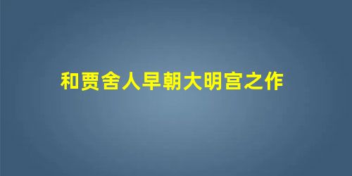 和贾舍人早朝大明宫之作 和贾舍人早朝大明宫之作