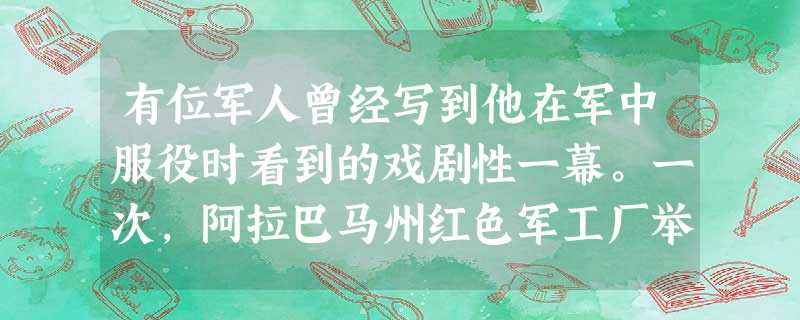有位军人曾经写到他在军中服役时看到的戏剧性一幕。一次,阿拉巴马州红色军工厂举行阅兵仪式。检阅官是位上校。一切进行得都很顺利,但 有位军人曾经写到他在军中服役时看到的戏剧性一幕。一次,阿拉巴马州红色军工厂举行阅兵仪式。检阅官是位上校。一切进行得都很顺利,但
