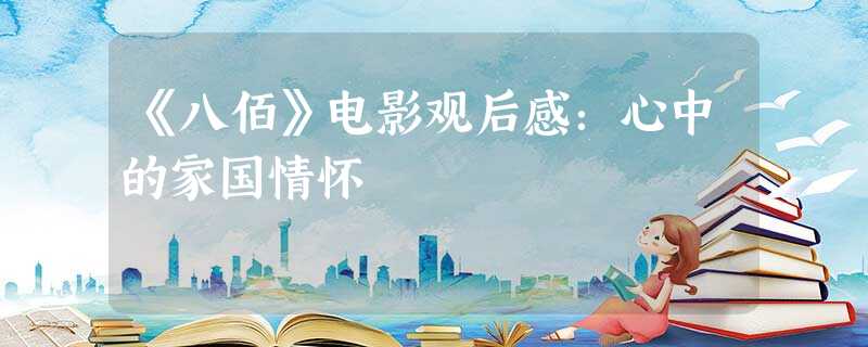 《八佰》电影观后感:心中的家国情怀 《八佰》电影观后感:心中的家国情怀