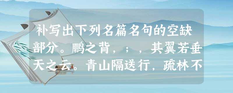 补写出下列名篇名句的空缺部分。鹏之背,;,其翼若垂天之云。青山隔送行,疏林不做美,。外无期功强近之亲,;茕茕独立 补写出下列名篇名句的空缺部分。鹏之背,;,其翼若垂天之云。青山隔送行,疏林不做美,。外无期功强近之亲,;茕茕独立