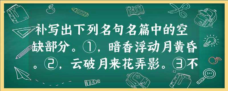 补写出下列名句名篇中的空缺部分。①,暗香浮动月黄昏。②,云破月来花弄影。③不畏浮云遮望眼,。④沾衣欲 补写出下列名句名篇中的空缺部分。①,暗香浮动月黄昏。②,云破月来花弄影。③不畏浮云遮望眼,。④沾衣欲