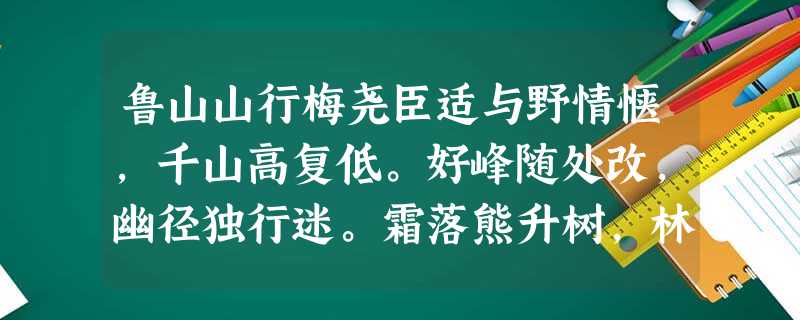 鲁山山行梅尧臣适与野情惬,千山高复低。好峰随处改,幽径独行迷。霜落熊升树,林空鹿饮溪。人家在何许?云外一声鸡。小题1:“适与野情 鲁山山行梅尧臣适与野情惬,千山高复低。好峰随处改,幽径独行迷。霜落熊升树,林空鹿饮溪。人家在何许?云外一声鸡。小题1:“适与野情
