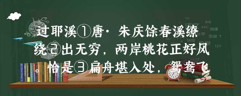 过耶溪①唐·朱庆馀春溪缭绕②出无穷,两岸桃花正好风。恰是③扁舟堪入处,鸳鸯飞起碧流中。①耶溪,即若耶溪,今浙江绍 过耶溪①唐·朱庆馀春溪缭绕②出无穷,两岸桃花正好风。恰是③扁舟堪入处,鸳鸯飞起碧流中。①耶溪,即若耶溪,今浙江绍