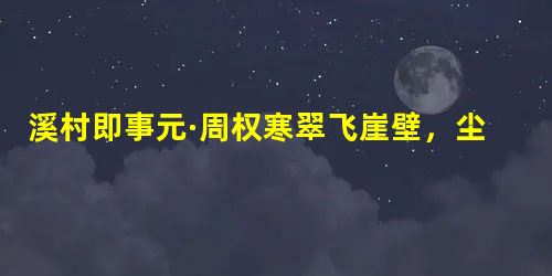 溪村即事元·周权寒翠飞崖壁,尘嚣此地分。鹤行松径雨,僧倚石阑云。竹色溪阴见,梅香岸曲闻。山翁邀客饮,闲话总成文。小题1:古人 溪村即事元·周权寒翠飞崖壁,尘嚣此地分。鹤行松径雨,僧倚石阑云。竹色溪阴见,梅香岸曲闻。山翁邀客饮,闲话总成文。小题1:古人