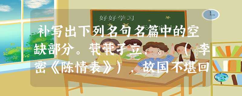 补写出下列名句名篇中的空缺部分。茕茕孑立,。 (李密《陈情表》),故国不堪回首月明中。(李煜《虞美人》)寄蜉蝣于天地,。(苏轼《赤壁赋 补写出下列名句名篇中的空缺部分。茕茕孑立,。 (李密《陈情表》),故国不堪回首月明中。(李煜《虞美人》)寄蜉蝣于天地,。(苏轼《赤壁赋