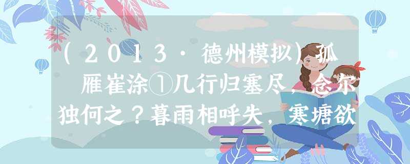 (2013·德州模拟)孤 雁崔涂①几行归塞尽,念尔独何之?暮雨相呼失,寒塘欲下迟。渚云低暗度,关月冷相随。未必逢矰缴②,孤飞自可疑。 (2013·德州模拟)孤 雁崔涂①几行归塞尽,念尔独何之?暮雨相呼失,寒塘欲下迟。渚云低暗度,关月冷相随。未必逢矰缴②,孤飞自可疑。