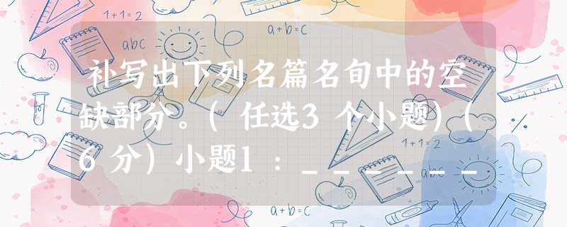 补写出下列名篇名旬中的空缺部分。(任选3个小题)(6分)小题1:_________________________________,桃李罗堂前。 (《归园田居》 补写出下列名篇名旬中的空缺部分。(任选3个小题)(6分)小题1:_________________________________,桃李罗堂前。 (《归园田居》