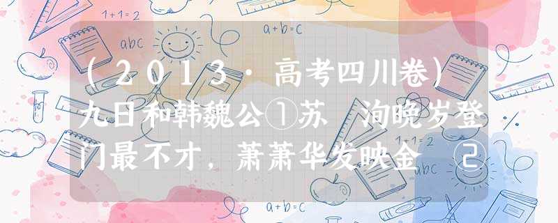 (2013·高考四川卷)九日和韩魏公①苏 洵晚岁登门最不才,萧萧华发映金罍②。不堪丞相延东阁,闲伴诸儒老曲台③。佳节久从愁里过,壮心偶 (2013·高考四川卷)九日和韩魏公①苏 洵晚岁登门最不才,萧萧华发映金罍②。不堪丞相延东阁,闲伴诸儒老曲台③。佳节久从愁里过,壮心偶