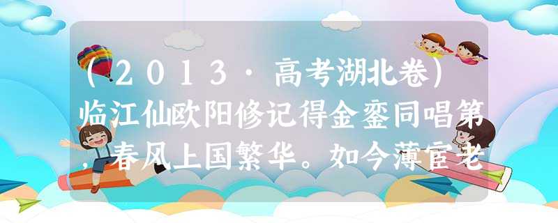 (2013·高考湖北卷)临江仙欧阳修记得金銮同唱第,春风上国繁华。如今薄宦老天涯。十年歧路,空负曲江花。闻说阆山通阆苑,楼高不见 (2013·高考湖北卷)临江仙欧阳修记得金銮同唱第,春风上国繁华。如今薄宦老天涯。十年歧路,空负曲江花。闻说阆山通阆苑,楼高不见