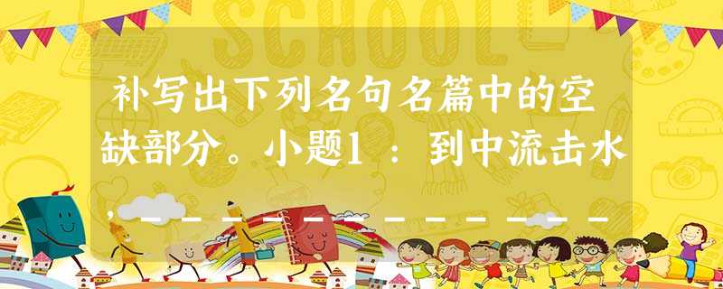 补写出下列名句名篇中的空缺部分。小题1:到中流击水,____________________。小题2:故不积跬步,__________________。小题3: 补写出下列名句名篇中的空缺部分。小题1:到中流击水,____________________。小题2:故不积跬步,__________________。小题3: