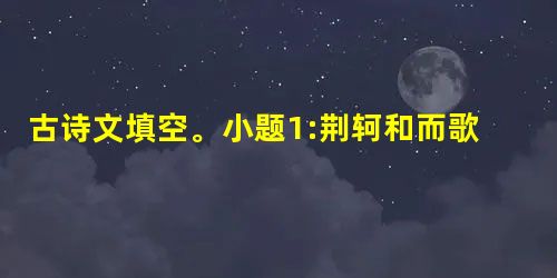 古诗文填空。小题1:荆轲和而歌,,。小题2:,枉用相存。,心年旧恩。小题3:曲终收拨当心画,。,惟见 古诗文填空。小题1:荆轲和而歌,,。小题2:,枉用相存。,心年旧恩。小题3:曲终收拨当心画,。,惟见