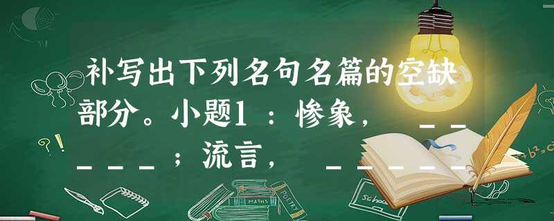 补写出下列名句名篇的空缺部分。小题1:惨象, _____;流言, _______。小题2:寻梦?撑一支长篙,,满载一船星辉,。(《再别康桥》 补写出下列名句名篇的空缺部分。小题1:惨象, _____;流言, _______。小题2:寻梦?撑一支长篙,,满载一船星辉,。(《再别康桥》