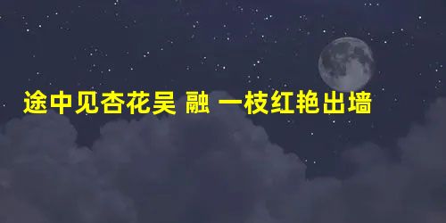 途中见杏花吴 融 一枝红艳出墙头,墙外行人正独愁。长得看来犹有恨,可堪逢处更难留。林空色暝莺先到,春浅香寒蝶未游。更忆帝乡千万树 途中见杏花吴 融 一枝红艳出墙头,墙外行人正独愁。长得看来犹有恨,可堪逢处更难留。林空色暝莺先到,春浅香寒蝶未游。更忆帝乡千万树