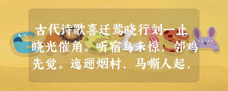 古代诗歌喜迁莺晓行刘一止晓光催角。听宿鸟未惊,邻鸡先觉。迤逦烟村,马嘶人起,残月尚穿林薄。泪痕带霜微凝,酒力冲寒 古代诗歌喜迁莺晓行刘一止晓光催角。听宿鸟未惊,邻鸡先觉。迤逦烟村,马嘶人起,残月尚穿林薄。泪痕带霜微凝,酒力冲寒