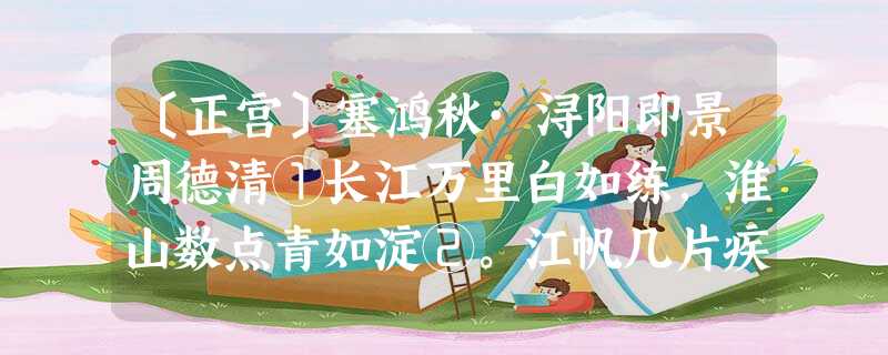 〔正宫〕塞鸿秋·浔阳即景周德清①长江万里白如练,淮山数点青如淀②。江帆几片疾如箭,山泉千尺飞如电。晚云都变露,新月初学 〔正宫〕塞鸿秋·浔阳即景周德清①长江万里白如练,淮山数点青如淀②。江帆几片疾如箭,山泉千尺飞如电。晚云都变露,新月初学