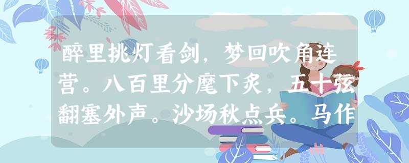 醉里挑灯看剑,梦回吹角连营。八百里分麾下炙,五十弦翻塞外声。沙场秋点兵。马作的卢飞快,弓如 醉里挑灯看剑,梦回吹角连营。八百里分麾下炙,五十弦翻塞外声。沙场秋点兵。马作的卢飞快,弓如