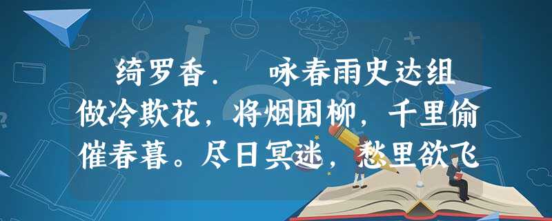 绮罗香. 咏春雨史达组做冷欺花,将烟困柳,千里偷催春暮。尽日冥迷,愁里欲飞还住。惊粉重、蝶宿西园,喜泥润、燕归南浦。最妨他、佳约风 绮罗香. 咏春雨史达组做冷欺花,将烟困柳,千里偷催春暮。尽日冥迷,愁里欲飞还住。惊粉重、蝶宿西园,喜泥润、燕归南浦。最妨他、佳约风