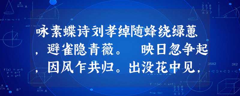 咏素蝶诗刘孝绰随蜂绕绿蕙,避雀隐青薇。 映日忽争起,因风乍共归。出没花中见,参差叶际飞 。芳华幸勿谢,嘉树欲相依。{注}刘 咏素蝶诗刘孝绰随蜂绕绿蕙,避雀隐青薇。 映日忽争起,因风乍共归。出没花中见,参差叶际飞 。芳华幸勿谢,嘉树欲相依。{注}刘