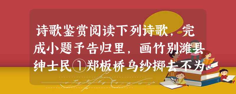 诗歌鉴赏阅读下列诗歌,完成小题予告归里,画竹别潍县绅士民①郑板桥乌纱掷去不为官,囊秦萧萧两袖寒。写取一枝清瘦竹,秋风江上作渔竿。①本诗作于郑板桥 诗歌鉴赏阅读下列诗歌,完成小题予告归里,画竹别潍县绅士民①郑板桥乌纱掷去不为官,囊秦萧萧两袖寒。写取一枝清瘦竹,秋风江上作渔竿。①本诗作于郑板桥