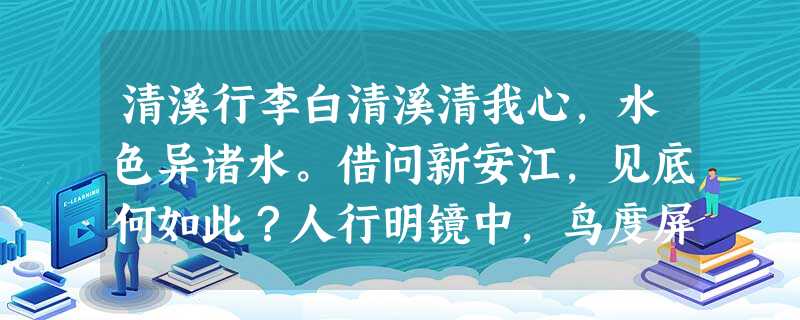 清溪行李白清溪清我心,水色异诸水。借问新安江,见底何如此?人行明镜中,鸟度屏风里。向晚猩猩啼,空悲远游子。注:本诗为李白在天 清溪行李白清溪清我心,水色异诸水。借问新安江,见底何如此?人行明镜中,鸟度屏风里。向晚猩猩啼,空悲远游子。注:本诗为李白在天