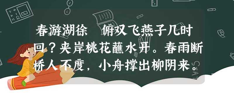 春游湖徐 俯双飞燕子几时回?夹岸桃花蘸水开。春雨断桥人不度,小舟撑出柳阴来。小题1:“夹岸桃花蘸水开”一句中最传神的字是哪一个?请简要 春游湖徐 俯双飞燕子几时回?夹岸桃花蘸水开。春雨断桥人不度,小舟撑出柳阴来。小题1:“夹岸桃花蘸水开”一句中最传神的字是哪一个?请简要