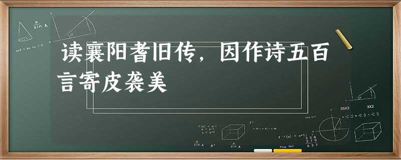 读襄阳耆旧传,因作诗五百言寄皮袭美 读襄阳耆旧传,因作诗五百言寄皮袭美