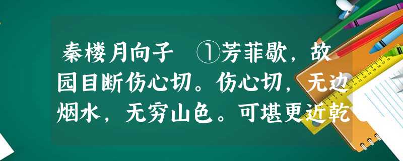 秦楼月向子諲①芳菲歇,故园目断伤心切。伤心切,无边烟水,无穷山色。可堪更近乾龙节②,眼中泪尽空啼血。空啼血,子规声外,晓风残月。①向 秦楼月向子諲①芳菲歇,故园目断伤心切。伤心切,无边烟水,无穷山色。可堪更近乾龙节②,眼中泪尽空啼血。空啼血,子规声外,晓风残月。①向