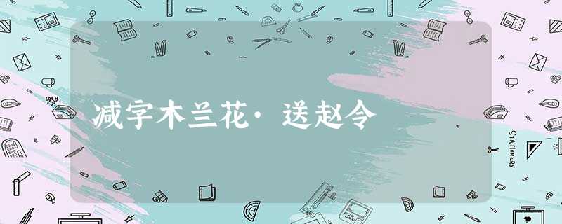 减字木兰花·送赵令 减字木兰花·送赵令