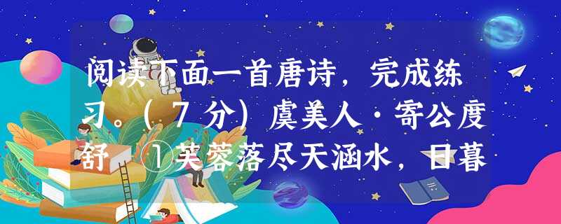 阅读下面一首唐诗,完成练习。(7分)虞美人•寄公度舒亶①芙蓉落尽天涵水,日暮沧波起。背飞双燕贴云寒,独向小楼东畔倚阑看。浮生只合尊前老,雪满长安道。故人早晚上高 阅读下面一首唐诗,完成练习。(7分)虞美人•寄公度舒亶①芙蓉落尽天涵水,日暮沧波起。背飞双燕贴云寒,独向小楼东畔倚阑看。浮生只合尊前老,雪满长安道。故人早晚上高