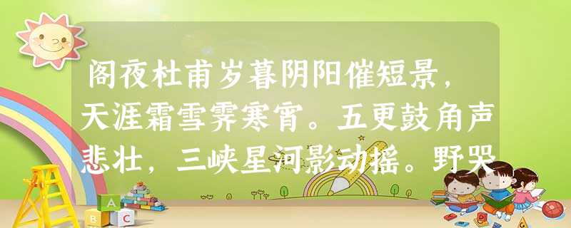 阁夜杜甫岁暮阴阳催短景,天涯霜雪霁寒宵。五更鼓角声悲壮,三峡星河影动摇。野哭千家闻战伐,夷歌数处起渔樵。卧龙跃马终黄土,人事音书漫寂 阁夜杜甫岁暮阴阳催短景,天涯霜雪霁寒宵。五更鼓角声悲壮,三峡星河影动摇。野哭千家闻战伐,夷歌数处起渔樵。卧龙跃马终黄土,人事音书漫寂