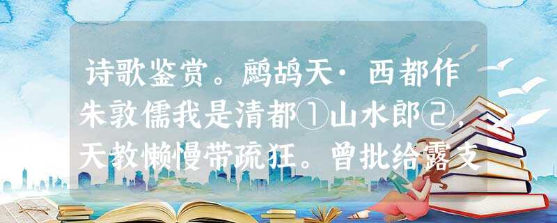 诗歌鉴赏。鹧鸪天·西都作朱敦儒我是清都①山水郎②,天教懒慢带疏狂。曾批给露支风券,累奏留云借月章。诗万首,酒千觞,几曾着眼看侯王?玉楼金阙慵归去,且插 诗歌鉴赏。鹧鸪天·西都作朱敦儒我是清都①山水郎②,天教懒慢带疏狂。曾批给露支风券,累奏留云借月章。诗万首,酒千觞,几曾着眼看侯王?玉楼金阙慵归去,且插