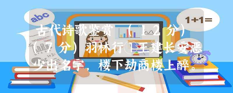古代诗歌鉴赏 (12分)(7分)羽林行①王建长安恶少出名字,楼下劫商楼上醉。天明下直明光宫,散入五陵松柏中。百回杀人身合死,赦书尚有收 古代诗歌鉴赏 (12分)(7分)羽林行①王建长安恶少出名字,楼下劫商楼上醉。天明下直明光宫,散入五陵松柏中。百回杀人身合死,赦书尚有收