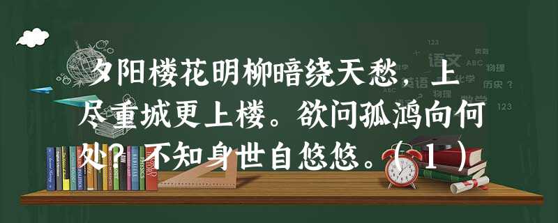 夕阳楼花明柳暗绕天愁,上尽重城更上楼。欲问孤鸿向何处?不知身世自悠悠。(1)“花明柳暗绕天 夕阳楼花明柳暗绕天愁,上尽重城更上楼。欲问孤鸿向何处?不知身世自悠悠。(1)“花明柳暗绕天