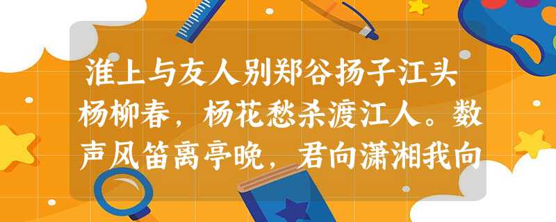 淮上与友人别郑谷扬子江头杨柳春,杨花愁杀渡江人。数声风笛离亭晚,君向潇湘我向秦。小题1:诗歌前两句是怎样即景抒情的?请 淮上与友人别郑谷扬子江头杨柳春,杨花愁杀渡江人。数声风笛离亭晚,君向潇湘我向秦。小题1:诗歌前两句是怎样即景抒情的?请