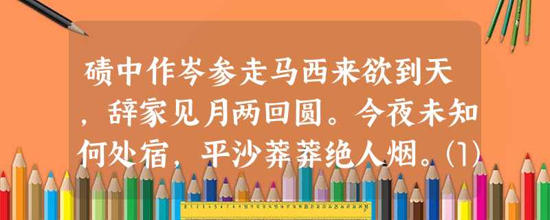 碛中作岑参走马西来欲到天,辞家见月两回圆。今夜未知何处宿,平沙莽莽绝人烟。⑴本诗首句“走马西来欲到天”历来为诗家所称赞,请予 碛中作岑参走马西来欲到天,辞家见月两回圆。今夜未知何处宿,平沙莽莽绝人烟。⑴本诗首句“走马西来欲到天”历来为诗家所称赞,请予