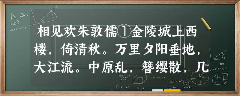 相见欢朱敦儒①金陵城上西楼,倚清秋。万里夕阳垂地,大江流。中原乱,簪缨散,几时收?试倩悲风吹泪,过扬州②。注①朱敦儒, 相见欢朱敦儒①金陵城上西楼,倚清秋。万里夕阳垂地,大江流。中原乱,簪缨散,几时收?试倩悲风吹泪,过扬州②。注①朱敦儒,