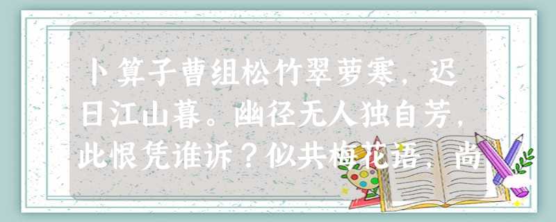 卜算子曹组松竹翠萝寒,迟日江山暮。幽径无人独自芳,此恨凭谁诉?似共梅花语,尚有寻芳侣。着意闻时不肯香,香在无心处。小题1:这首宋词 卜算子曹组松竹翠萝寒,迟日江山暮。幽径无人独自芳,此恨凭谁诉?似共梅花语,尚有寻芳侣。着意闻时不肯香,香在无心处。小题1:这首宋词