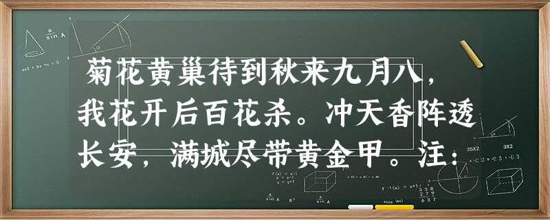 菊花黄巢待到秋来九月八,我花开后百花杀。冲天香阵透长安,满城尽带黄金甲。注:黄巢,唐末农民起义领袖。“九月八”,诗中 菊花黄巢待到秋来九月八,我花开后百花杀。冲天香阵透长安,满城尽带黄金甲。注:黄巢,唐末农民起义领袖。“九月八”,诗中