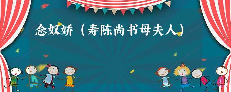 念奴娇(寿陈尚书母夫人) 念奴娇(寿陈尚书母夫人)