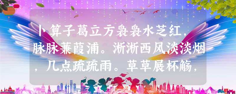 卜算子葛立方袅袅水芝红,脉脉蒹葭浦。淅淅西风淡淡烟,几点疏疏雨。草草展杯觞,对此盈盈女。叶叶红衣当酒船,细细流霞举 卜算子葛立方袅袅水芝红,脉脉蒹葭浦。淅淅西风淡淡烟,几点疏疏雨。草草展杯觞,对此盈盈女。叶叶红衣当酒船,细细流霞举