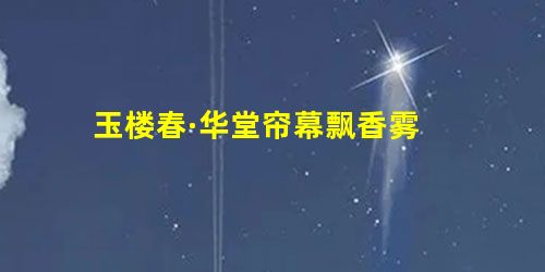 玉楼春·华堂帘幕飘香雾 玉楼春·华堂帘幕飘香雾