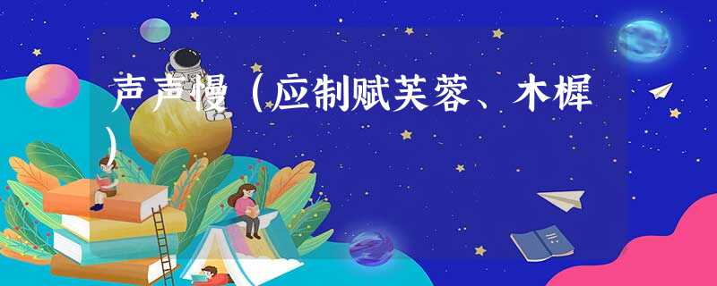 声声慢(应制赋芙蓉、木樨) 声声慢(应制赋芙蓉、木樨)