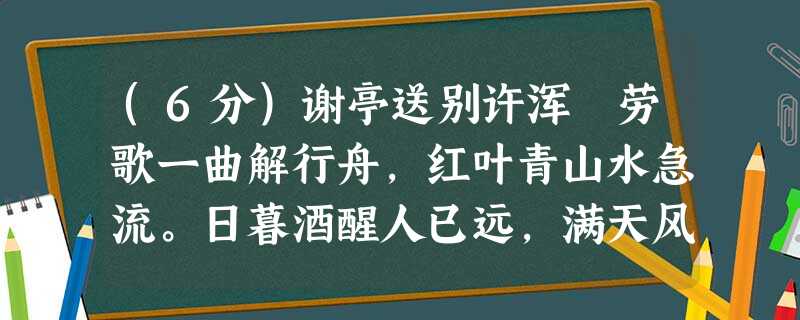 (6分)谢亭送别许浑 劳歌一曲解行舟,红叶青山水急流。日暮酒醒人已远,满天风雨下西楼。重送裴郎中贬吉州刘长卿猿啼客散暮江 (6分)谢亭送别许浑 劳歌一曲解行舟,红叶青山水急流。日暮酒醒人已远,满天风雨下西楼。重送裴郎中贬吉州刘长卿猿啼客散暮江
