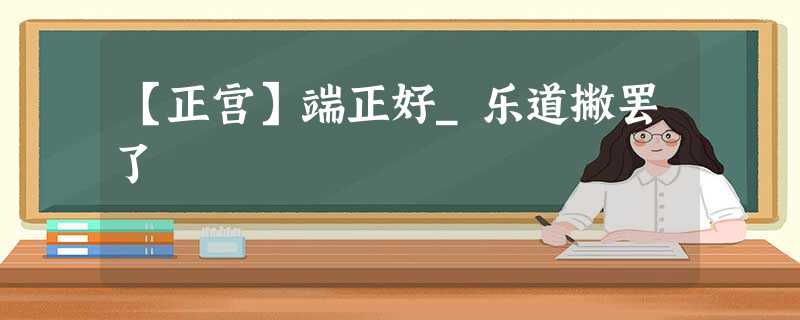 【正宫】端正好_乐道撇罢了 【正宫】端正好_乐道撇罢了