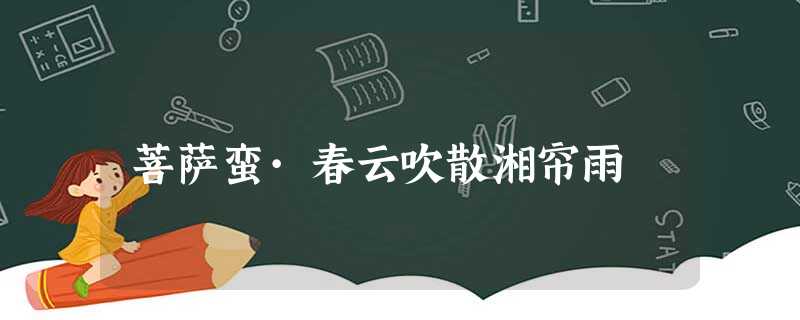 菩萨蛮·春云吹散湘帘雨 菩萨蛮·春云吹散湘帘雨