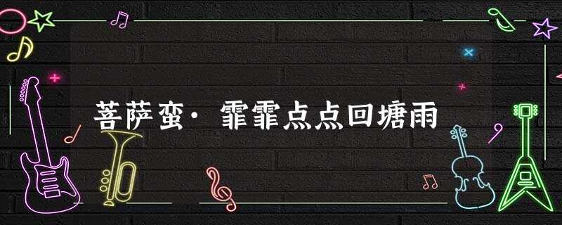 菩萨蛮·霏霏点点回塘雨 菩萨蛮·霏霏点点回塘雨