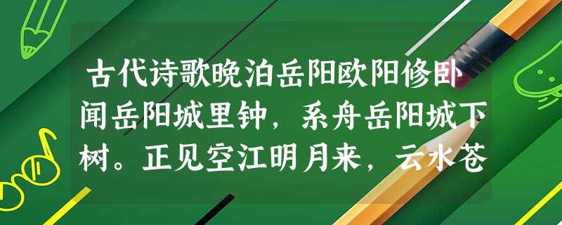 古代诗歌晚泊岳阳欧阳修卧闻岳阳城里钟,系舟岳阳城下树。正见空江明月来,云水苍茫失江路。夜深江月弄清辉,水上人歌月下 古代诗歌晚泊岳阳欧阳修卧闻岳阳城里钟,系舟岳阳城下树。正见空江明月来,云水苍茫失江路。夜深江月弄清辉,水上人歌月下